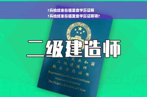 ?兵检结束在哪里查学历证明
?兵检结束在哪里查学历证明呢?
