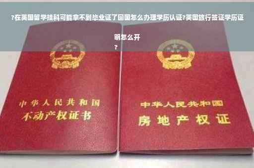 ?在英国留学挂科可能拿不到毕业证了回国怎么办理学历认证?英国旅行签证学历证明怎么开
?