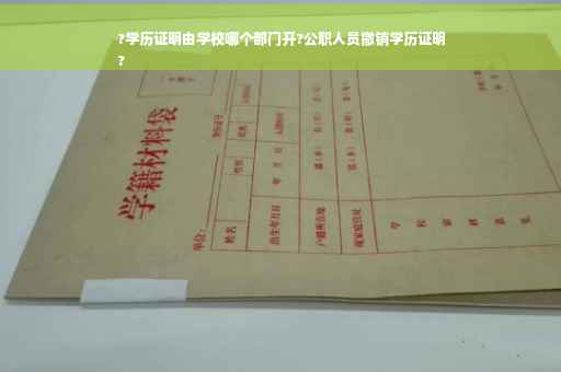 ?学历证明由学校哪个部门开?公职人员撤销学历证明
?