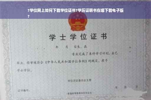 ?学位网上如何下载学位证书?学历证明书在哪下载电子版
?