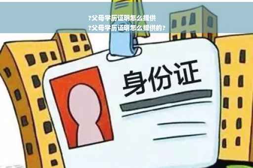 ?父母学历证明怎么提供
?父母学历证明怎么提供的?