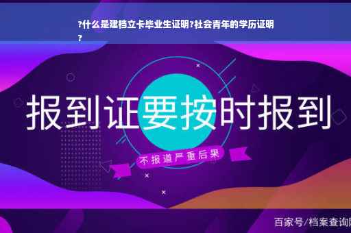 ?什么是建档立卡毕业生证明?社会青年的学历证明
?