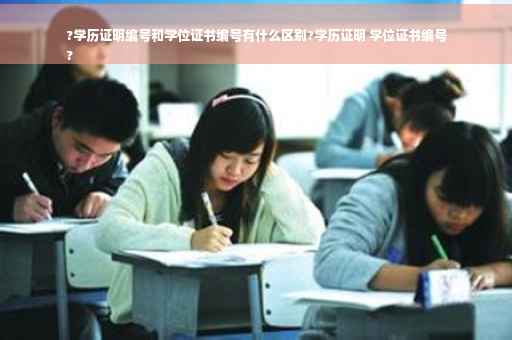 ?学历证明编号和学位证书编号有什么区别?学历证明 学位证书编号
?