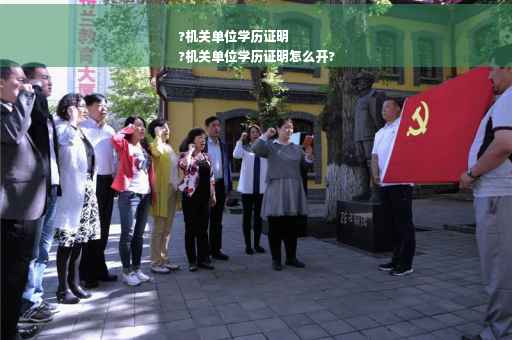 ?机关单位学历证明
?机关单位学历证明怎么开?