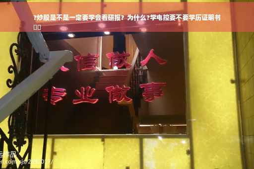 ?炒股是不是一定要学会看研报？为什么?学电控要不要学历证明书
⚡️