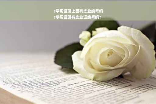 ?学历证明上面有毕业编号吗
?学历证明有毕业证编号吗?