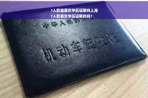 ?入职需要交学历证明吗上海
?入职要交学历证明的吗?