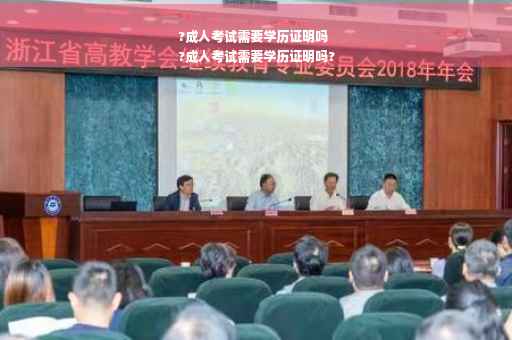 ?成人考试需要学历证明吗
?成人考试需要学历证明吗?
