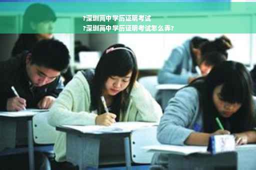 ?深圳高中学历证明考试
?深圳高中学历证明考试怎么弄?
