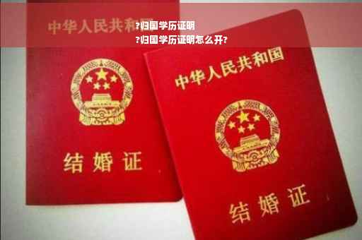 ?归国学历证明
?归国学历证明怎么开?