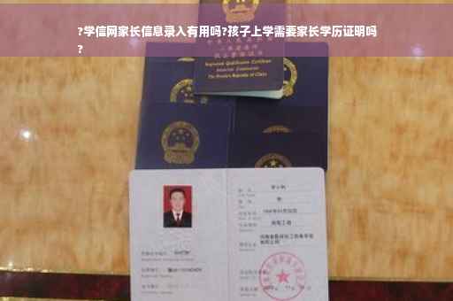 ?学信网家长信息录入有用吗?孩子上学需要家长学历证明吗
?