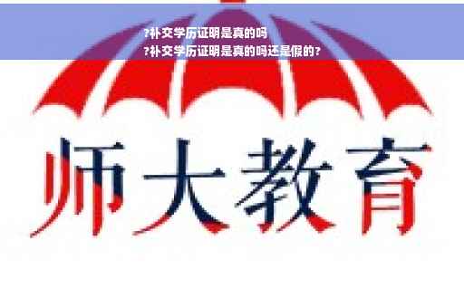 ?补交学历证明是真的吗
?补交学历证明是真的吗还是假的?
