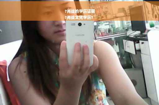 ?肖战的学历证明
?肖战文凭学历?