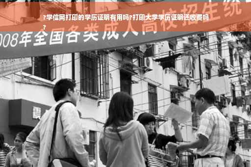 ?学信网打印的学历证明有用吗?打印大学学历证明还收费吗
?