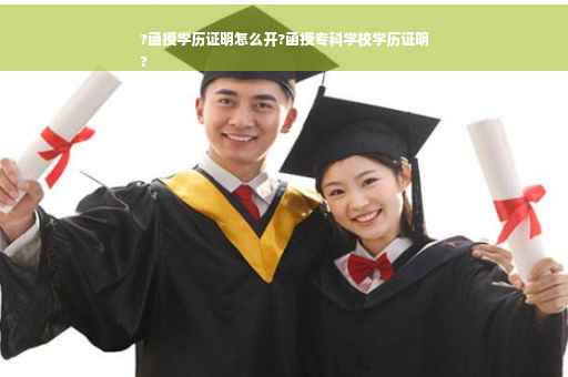 ?函授学历证明怎么开?函授专科学校学历证明
?