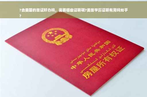 ?去美国的签证好办吗，需要哪些证明呢?美签学历证明有用吗知乎
?