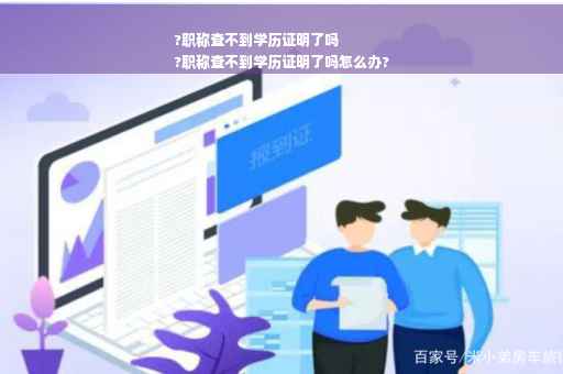?职称查不到学历证明了吗
?职称查不到学历证明了吗怎么办?