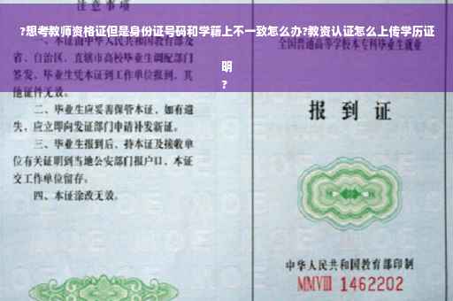 ?想考教师资格证但是身份证号码和学籍上不一致怎么办?教资认证怎么上传学历证明
?
