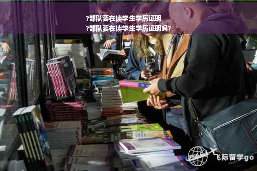 ?部队要在读学生学历证明
?部队要在读学生学历证明吗?