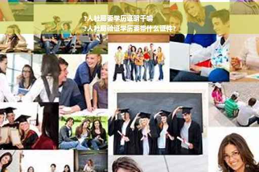 ?人社局要学历证明干嘛
?人社局验证学历要带什么证件?