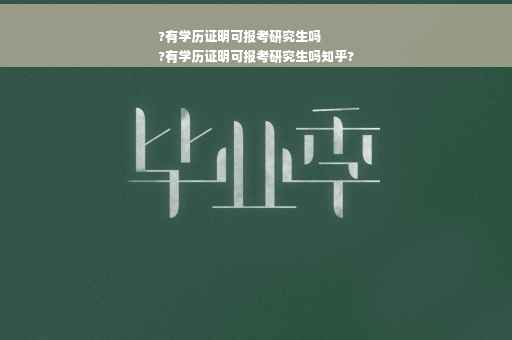 ?有学历证明可报考研究生吗
?有学历证明可报考研究生吗知乎?
