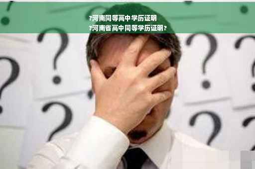 ?河南同等高中学历证明
?河南省高中同等学历证明?