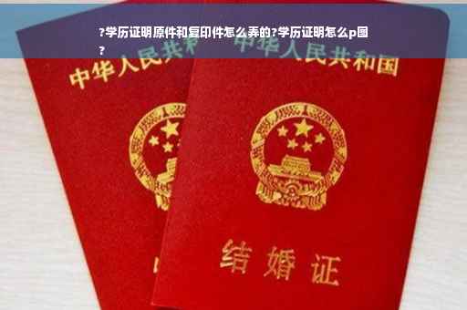 ?学历证明原件和复印件怎么弄的?学历证明怎么p图
?