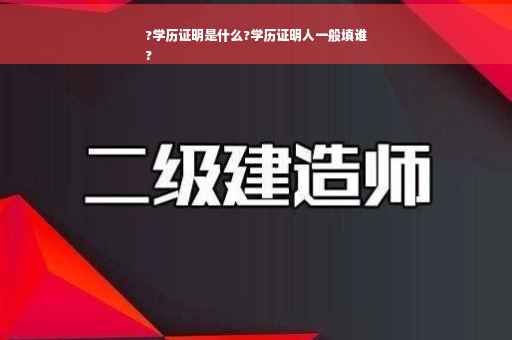?学历证明是什么?学历证明人一般填谁
?