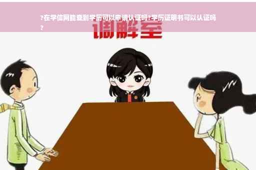 ?在学信网能查到学历可以申请认证吗?学历证明书可以认证吗
?