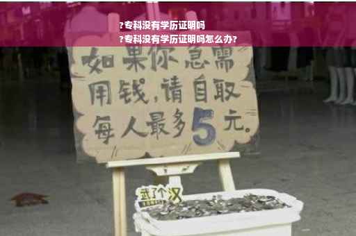 ?专科没有学历证明吗
?专科没有学历证明吗怎么办?