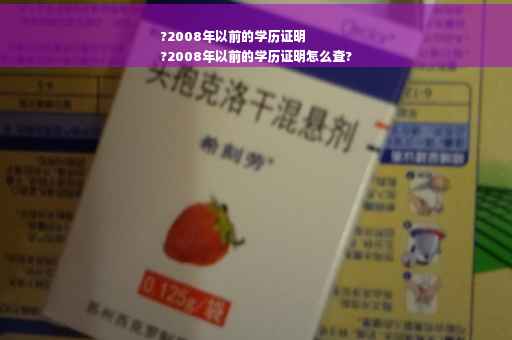 ?2008年以前的学历证明
?2008年以前的学历证明怎么查?