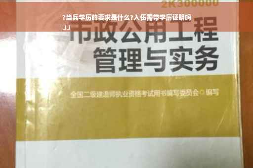 ?当兵学历的要求是什么?入伍需带学历证明吗
⚡️