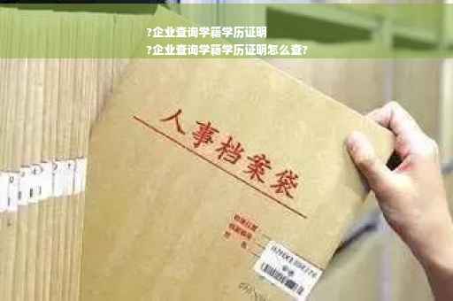 ?企业查询学籍学历证明
?企业查询学籍学历证明怎么查?
