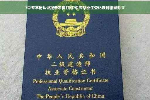 ?中专学历认证报告怎样打印?中专毕业生登记表到哪里办⚡️