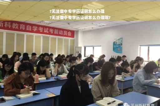 ?无法查中专学历证明怎么办理
?无法查中专学历证明怎么办理呢?