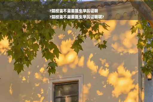 ?院校需不需要医生学历证明
?院校需不需要医生学历证明呢?