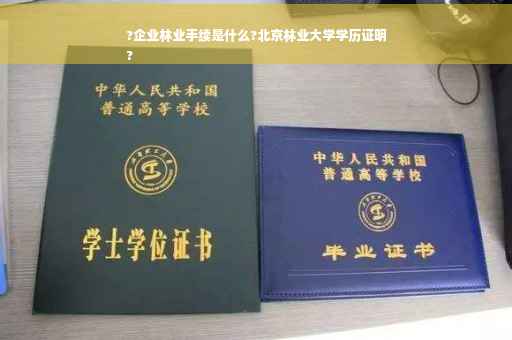 ?企业林业手续是什么?北京林业大学学历证明
?