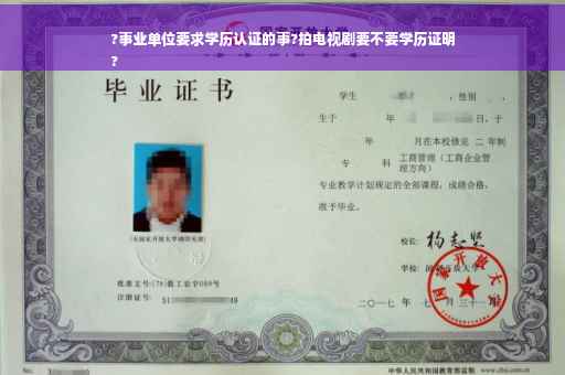 ?事业单位要求学历认证的事?拍电视剧要不要学历证明
?