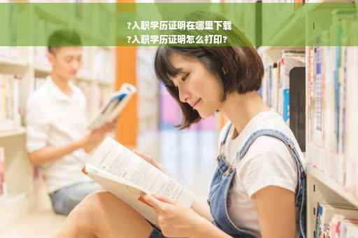 ?入职学历证明在哪里下载
?入职学历证明怎么打印?