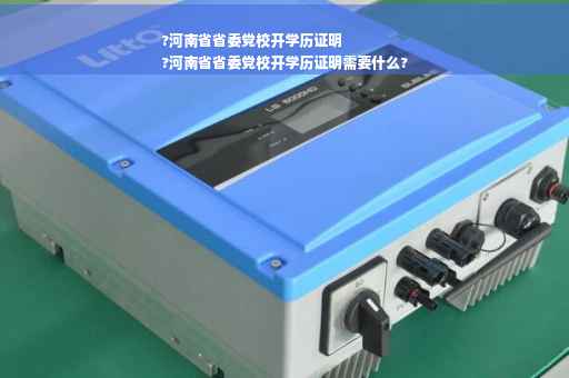 ?河南省省委党校开学历证明
?河南省省委党校开学历证明需要什么?