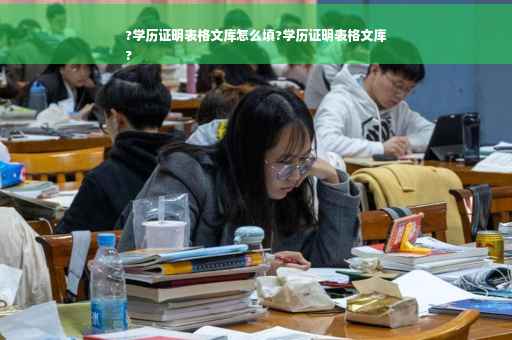 ?学历证明表格文库怎么填?学历证明表格文库
?