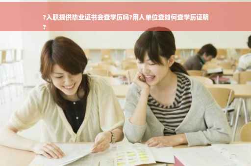 ?入职提供毕业证书会查学历吗?用人单位查如何查学历证明
?