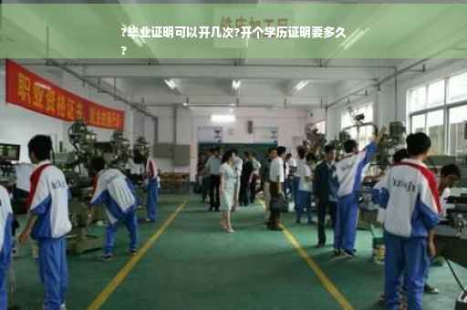?毕业证明可以开几次?开个学历证明要多久
?