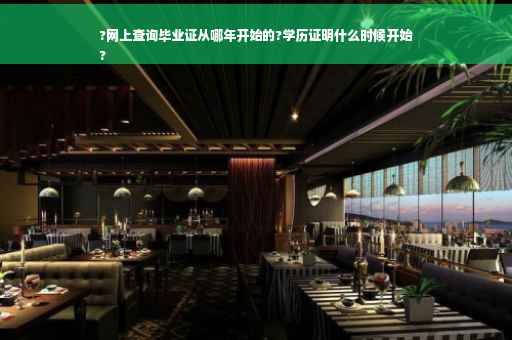 ?网上查询毕业证从哪年开始的?学历证明什么时候开始
?