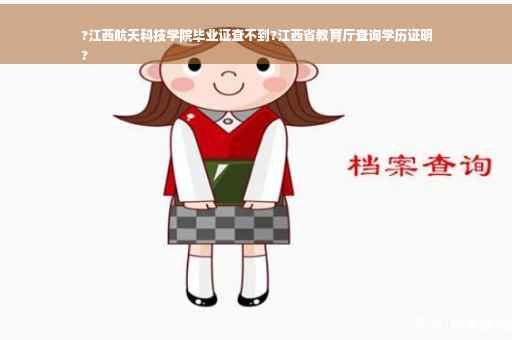 ?江西航天科技学院毕业证查不到?江西省教育厅查询学历证明
?