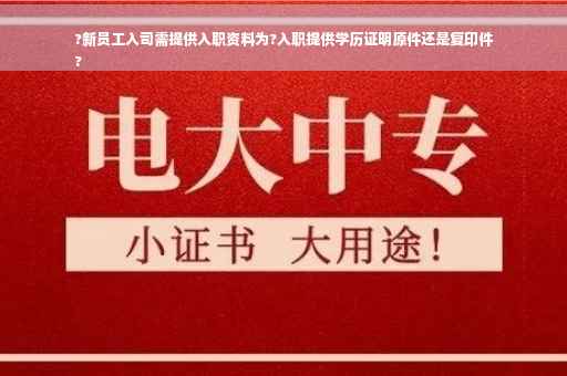 ?新员工入司需提供入职资料为?入职提供学历证明原件还是复印件
?