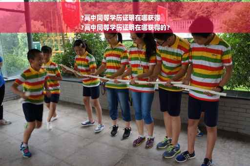 ?高中同等学历证明在哪获得
?高中同等学历证明在哪获得的?