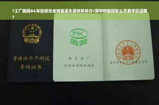 ?工厂倒闭86年技校毕业档案丢失退休怎样办?原学校倒闭怎么开具学历证明
?