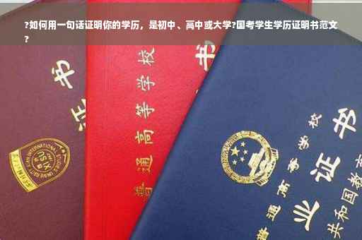 ?如何用一句话证明你的学历，是初中、高中或大学?国考学生学历证明书范文
?