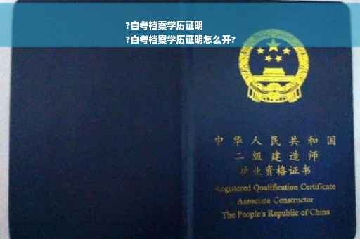 ?自考档案学历证明
?自考档案学历证明怎么开?